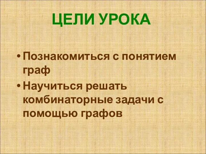 ЦЕЛИ УРОКА Познакомиться с понятием граф Научиться решать комбинаторные задачи с помощью графов