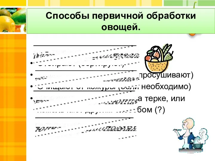 Способы первичной обработки овощей. Отбирают (сортируют) Тщательно моют (иногда просушивают)