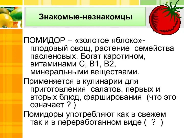 Знакомые-незнакомцы ПОМИДОР – «золотое яблоко»- плодовый овощ, растение семейства пасленовых.