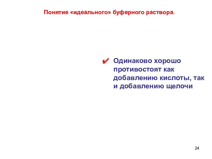 Одинаково хорошо противостоят как добавлению кислоты, так и добавлению щелочи Понятие «идеального» буферного раствора.