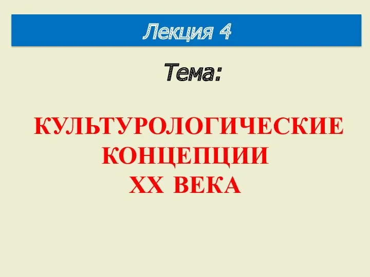 Тема: КУЛЬТУРОЛОГИЧЕСКИЕ КОНЦЕПЦИИ ХХ ВЕКА Лекция 4