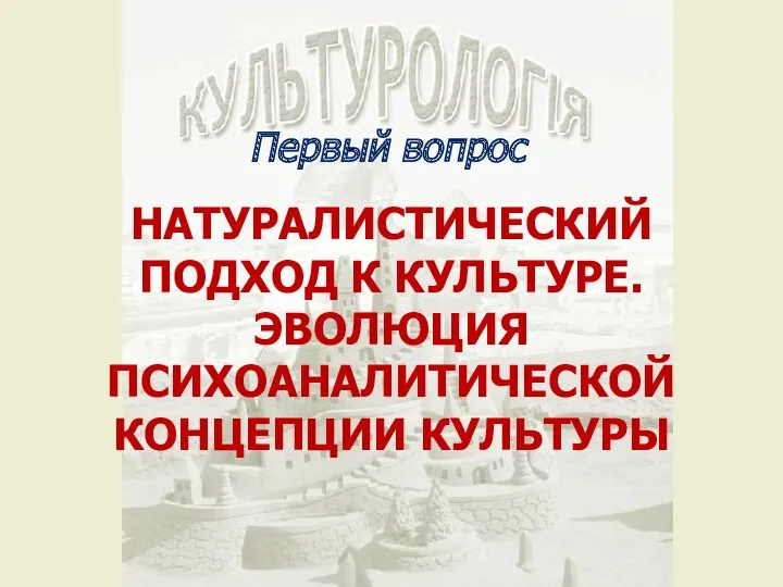 Первый вопрос НАТУРАЛИСТИЧЕСКИЙ ПОДХОД К КУЛЬТУРЕ. ЭВОЛЮЦИЯ ПСИХОАНАЛИТИЧЕСКОЙ КОНЦЕПЦИИ КУЛЬТУРЫ