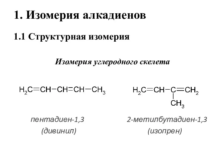 1. Изомерия алкадиенов 1.1 Структурная изомерия Изомерия углеродного скелета пентадиен-1,3 2-метилбутадиен-1,3 (дивинил) (изопрен)
