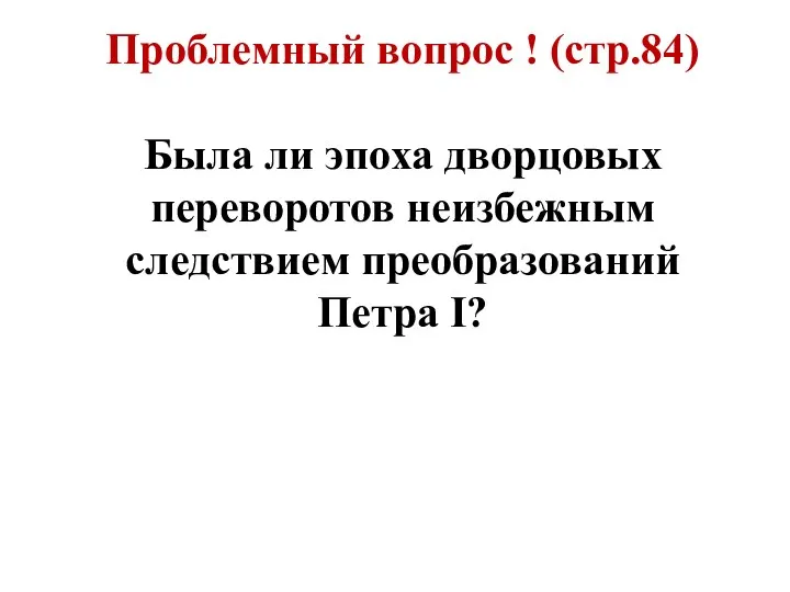 Проблемный вопрос ! (стр.84) Была ли эпоха дворцовых переворотов неизбежным следствием преобразований Петра I?