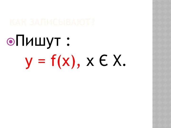 КАК ЗАПИСЫВАЮТ? Пишут : у = f(х), х Є Х.