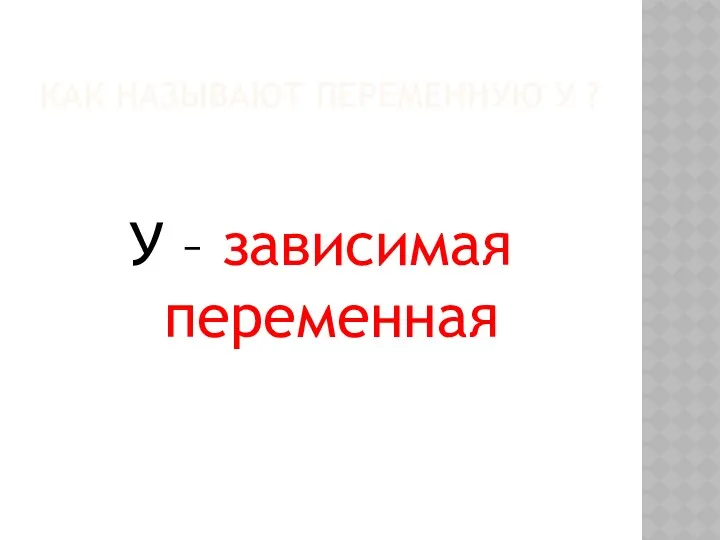 КАК НАЗЫВАЮТ ПЕРЕМЕННУЮ У ? У – зависимая переменная