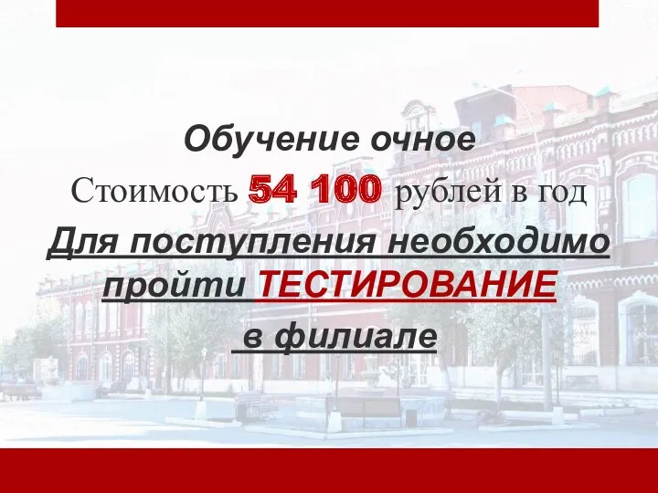 Обучение очное Стоимость 54 100 рублей в год Для поступления необходимо пройти ТЕСТИРОВАНИЕ в филиале