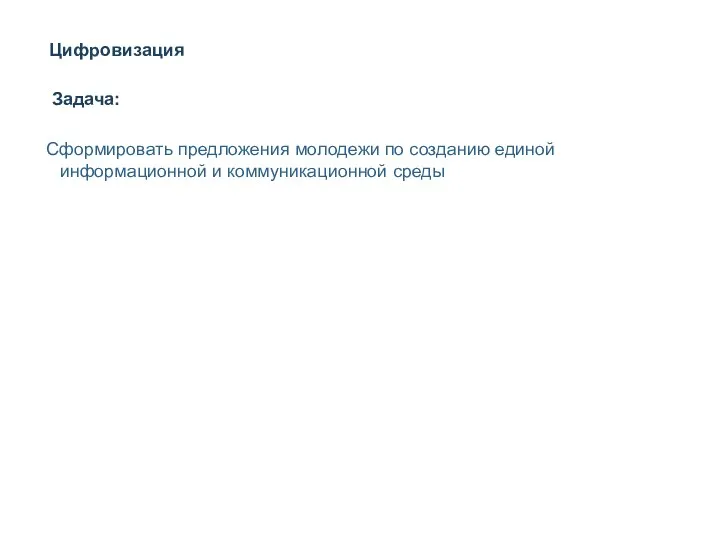 Цифровизация Сформировать предложения молодежи по созданию единой информационной и коммуникационной среды Задача: