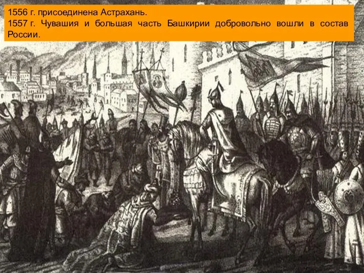 1556 г. присоединена Астрахань. 1557 г. Чувашия и большая часть Башкирии добровольно вошли в состав России.