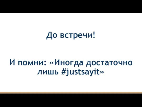 До встречи! И помни: «Иногда достаточно лишь #justsayit»