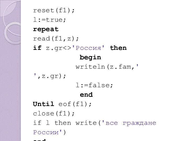 reset(f1); l:=true; repeat read(f1,z); if z.gr 'Россия' then begin writeln(z.fam,'