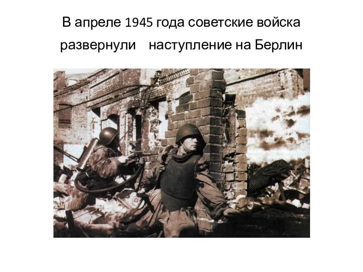 В апреле 1945 года советские войска развернули наступление на Берлин