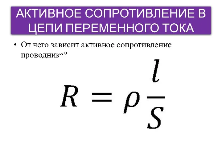 АКТИВНОЕ СОПРОТИВЛЕНИЕ В ЦЕПИ ПЕРЕМЕННОГО ТОКА От чего зависит активное