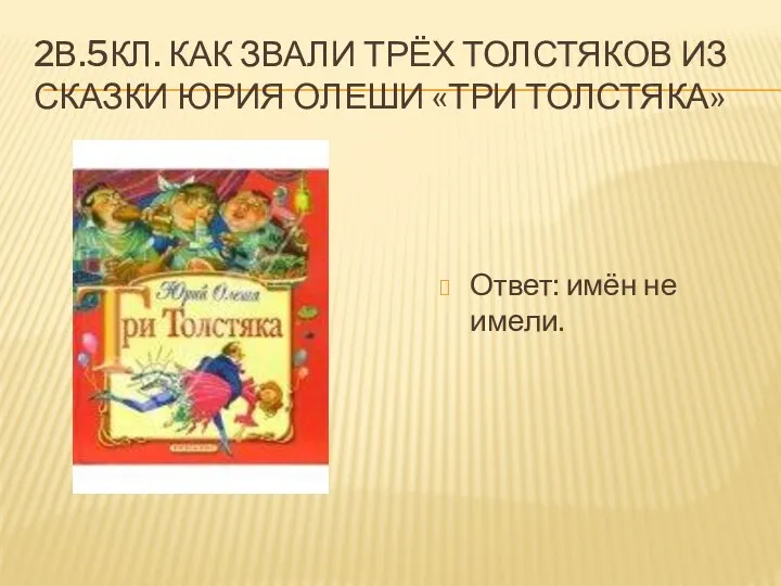 2В.5КЛ. КАК ЗВАЛИ ТРЁХ ТОЛСТЯКОВ ИЗ СКАЗКИ ЮРИЯ ОЛЕШИ «ТРИ ТОЛСТЯКА» Ответ: имён не имели.