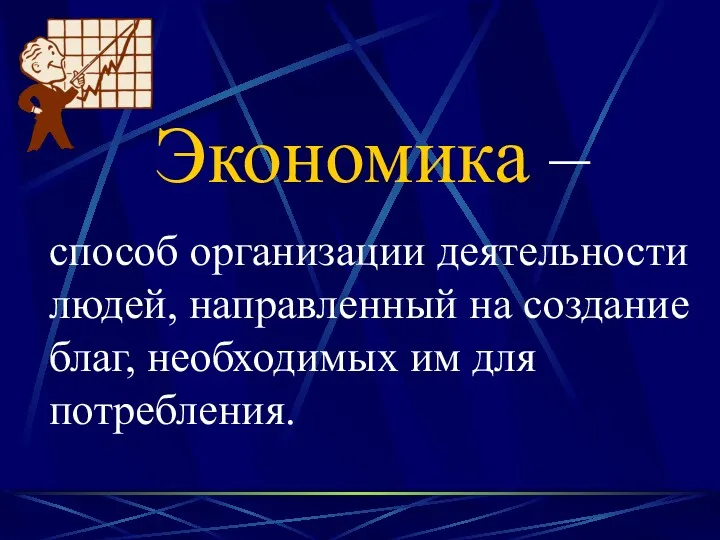 Экономика – способ организации деятельности людей, направленный на создание благ, необходимых им для потребления.