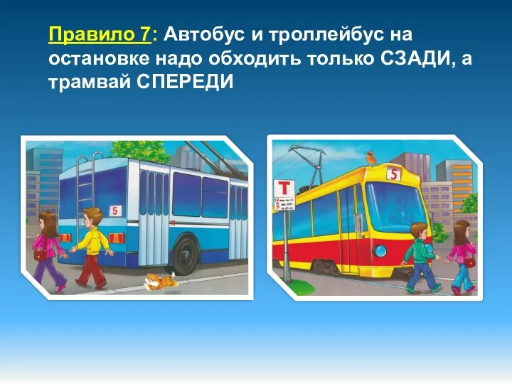 Правило 7: Автобус и троллейбус на остановке надо обходить только СЗАДИ, а трамвай СПЕРЕДИ