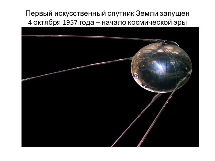 Первый искусственный спутник Земли запущен 4 октября 1957 года – начало космической эры