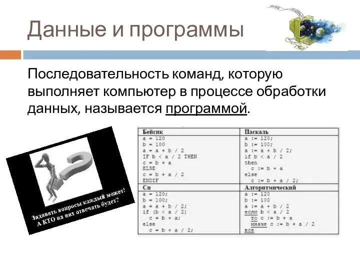 Данные и программы Последовательность команд, которую выполняет компьютер в процессе обработки данных, называется программой.