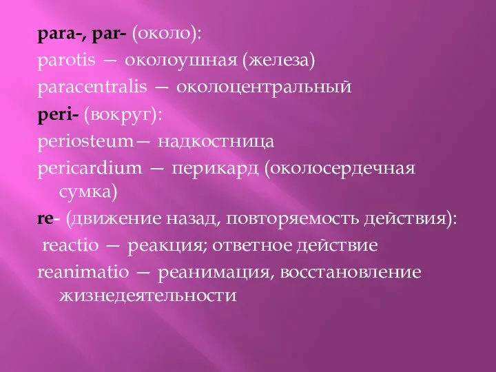 para-, par- (около): parotis — околоушная (железа) paracentralis — околоцентральный