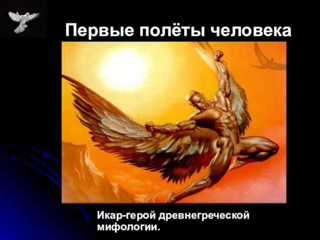 Первые полёты человека Икар-герой древнегреческой мифологии.
