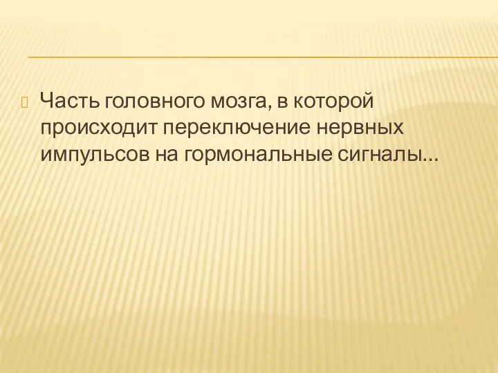 Часть головного мозга, в которой происходит переключение нервных импульсов на гормональные сигналы…