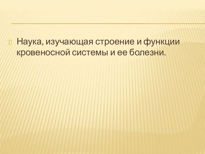 Наука, изучающая строение и функции кровеносной системы и ее болезни.