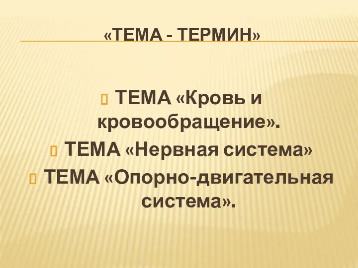 «ТЕМА - ТЕРМИН» ТЕМА «Кровь и кровообращение». ТЕМА «Нервная система» ТЕМА «Опорно-двигательная система».