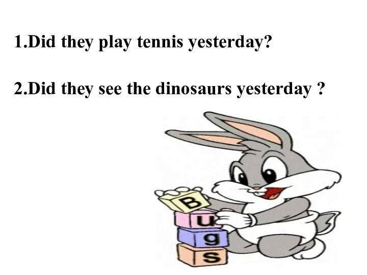 1.Did they play tennis yesterday? 2.Did they see the dinosaurs yesterday ?