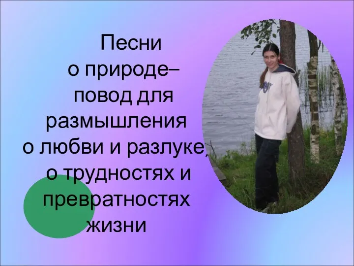 Песни о природе– повод для размышления о любви и разлуке, о трудностях и превратностях жизни