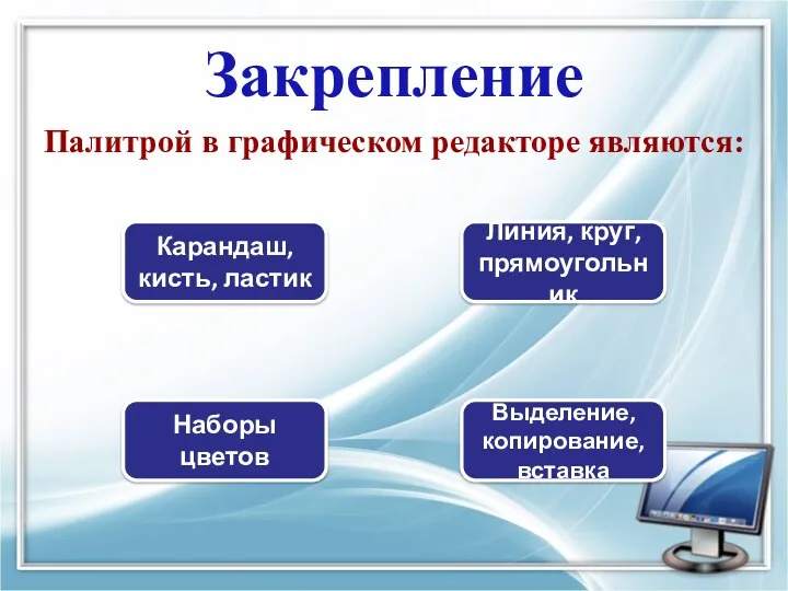 Закрепление Палитрой в графическом редакторе являются: Линия, круг, прямоугольник Карандаш,