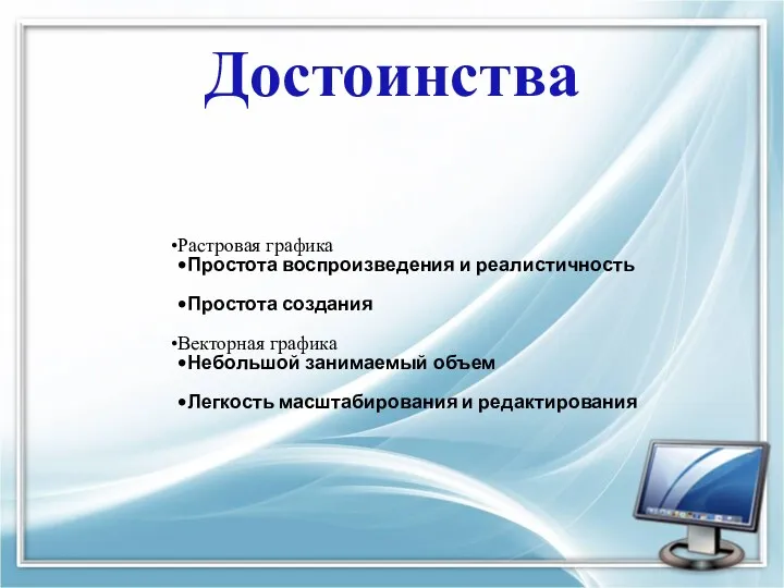 Достоинства Растровая графика Простота воспроизведения и реалистичность Простота создания Векторная