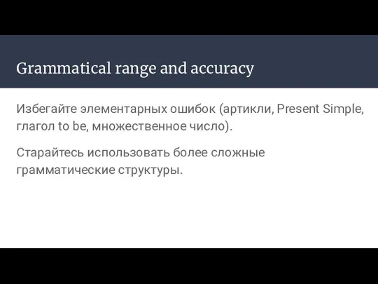 Grammatical range and accuracy Избегайте элементарных ошибок (артикли, Present Simple,