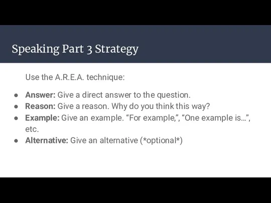 Speaking Part 3 Strategy Use the A.R.E.A. technique: Answer: Give