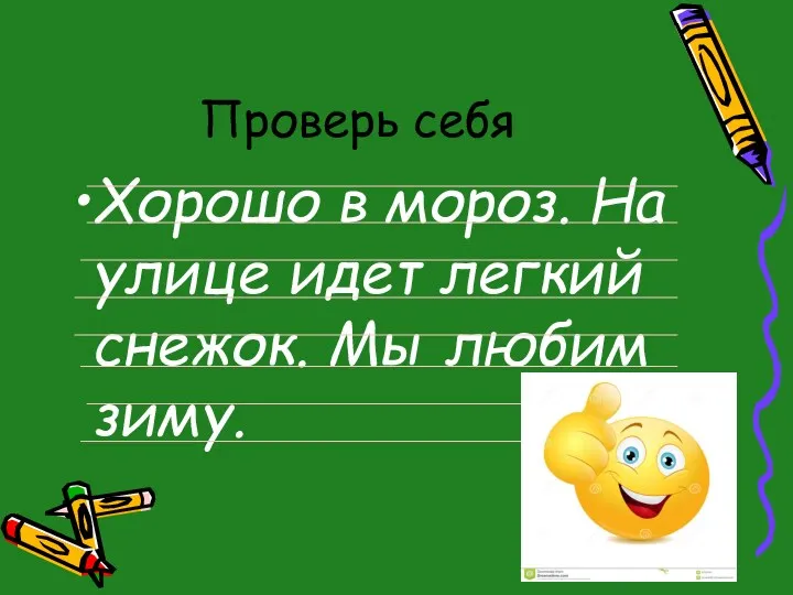 Проверь себя Хорошо в мороз. На улице идет легкий снежок. Мы любим зиму.