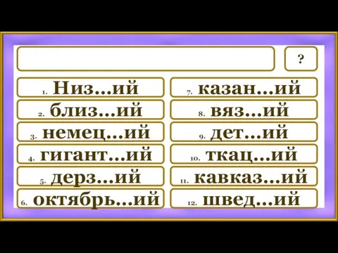 7. казан…ий 8. вяз…ий 9. дет…ий 10. ткац…ий 11. кавказ…ий