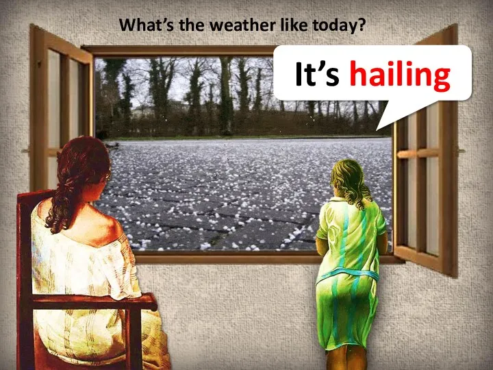 What’s the weather like today? It’s hailing