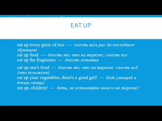 EAT UP eat up every grain of rice — съесть весь рис до