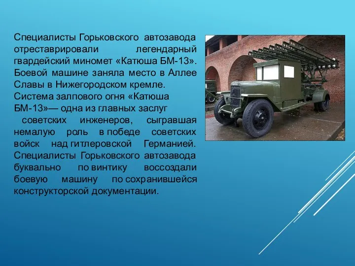 Специалисты Горьковского автозавода отреставрировали легендарный гвардейский миномет «Катюша БМ-13». Боевой машине заняла место