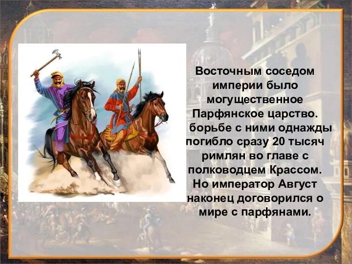 Восточным соседом империи было могущественное Парфянское царство. В борьбе с