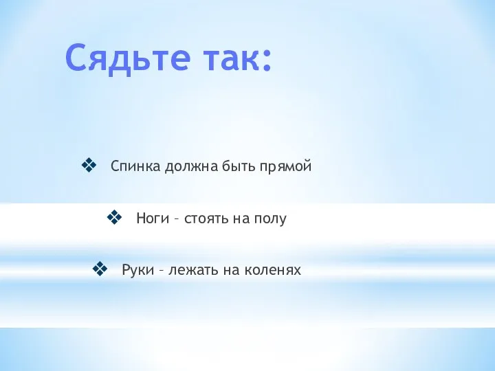 Спинка должна быть прямой Ноги – стоять на полу Руки – лежать на коленях Сядьте так: