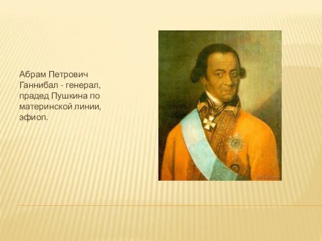 Абрам Петрович Ганнибал - генерал, прадед Пушкина по материнской линии, эфиоп.