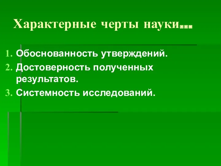 Характерные черты науки… Обоснованность утверждений. Достоверность полученных результатов. Системность исследований.