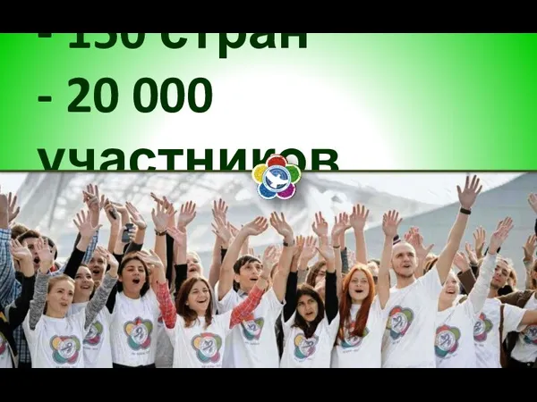 - 150 стран - 20 000 участников