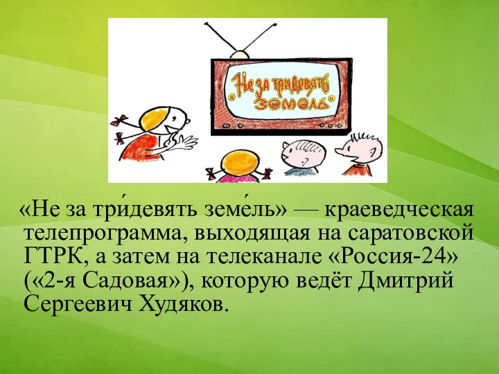 «Не за три́девять земе́ль» — краеведческая телепрограмма, выходящая на саратовской