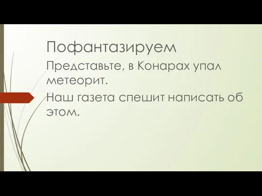 Пофантазируем Представьте, в Конарах упал метеорит. Наш газета спешит написать об этом.