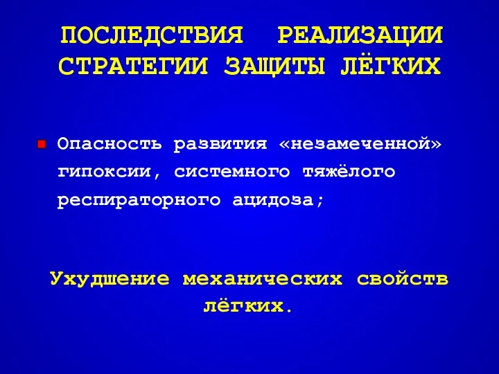 ПОСЛЕДСТВИЯ РЕАЛИЗАЦИИ СТРАТЕГИИ ЗАЩИТЫ ЛЁГКИХ Опасность развития «незамеченной» гипоксии, системного тяжёлого респираторного ацидоза;