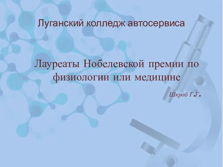 Луганский колледж автосервиса Лауреаты Нобелевской премии по физиологии или медицине Шкроб Г.Г.