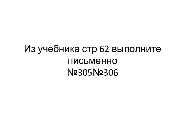 Из учебника стр 62 выполните письменно №305№306