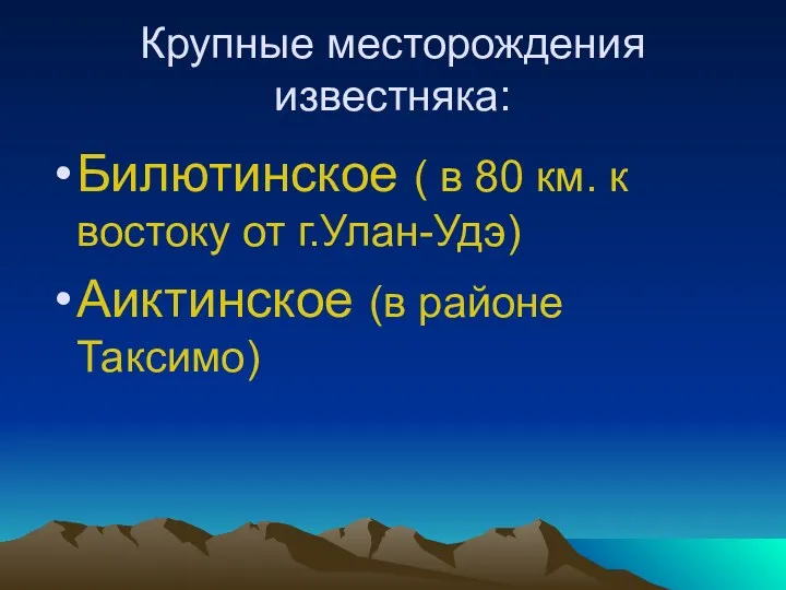 Крупные месторождения известняка: Билютинское ( в 80 км. к востоку от г.Улан-Удэ) Аиктинское (в районе Таксимо)