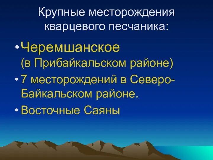 Крупные месторождения кварцевого песчаника: Черемшанское (в Прибайкальском районе) 7 месторождений в Северо-Байкальском районе. Восточные Саяны